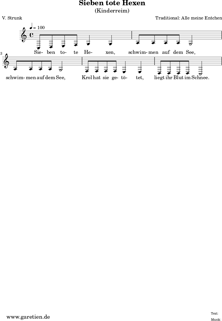 \version "2.10.25"
\paper {
print-page-number=##f
ragged-bottom=##t
ragged-last-bottom=##t
}
\header{
title="Sieben tote Hexen"
subtitle="(Kinderreim)"
poet="V. Strunk"
composer="Traditional: Alle meine Entchen"
tagline="Herkunft: www.garetien.de - Music engraving: LilyPond"
}
\score {
<<
\relative {
\time 4/4
\tempo 4=100
\key c \major
c8 d e f g4 g
a8 a a a g2
a8 a a a g2
f8 f f f e4 e
d8 d d d c2
}
\addlyrics {
Sie- ben to- te He- xen,
schwim- men auf dem See,
schwim- men auf dem See,
Krol hat sie ge- tö- tet,
liegt ihr Blut im Schnee.
}
>>
\layout { }
\midi { }
}