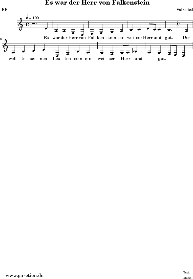 \version "2.10.25"
\paper {
print-page-number=##f
ragged-bottom=##t
ragged-last-bottom=##t
}
\header{
title="Es war der Herr von Falkenstein"
subtitle=""
poet="BB"
composer="Volkslied"
tagline="Herkunft: www.garetien.de - Music engraving: LilyPond"
}
\score {
<<
\relative {
\time 4/4
\tempo 4=100
\key c \major
\clef "treble"
\set Staff.midiInstrument="Viola"
r2. d'4 a a f d e f g a
b4 c4 d8 c8 c4 b4. r4. a4 a
b4 c d d,4 f bes a g f g8 a bes4 a g f8 e8 d4
}
\addlyrics {
Es war der Herr von Fal- ken- stein,
ein wei- ser Herr und _ gut.
Der woll- te sei- nen Leu- ten sein
ein wei- ser Herr _ und _ gut. _ _
}
>>
\layout { }
\midi { }
}