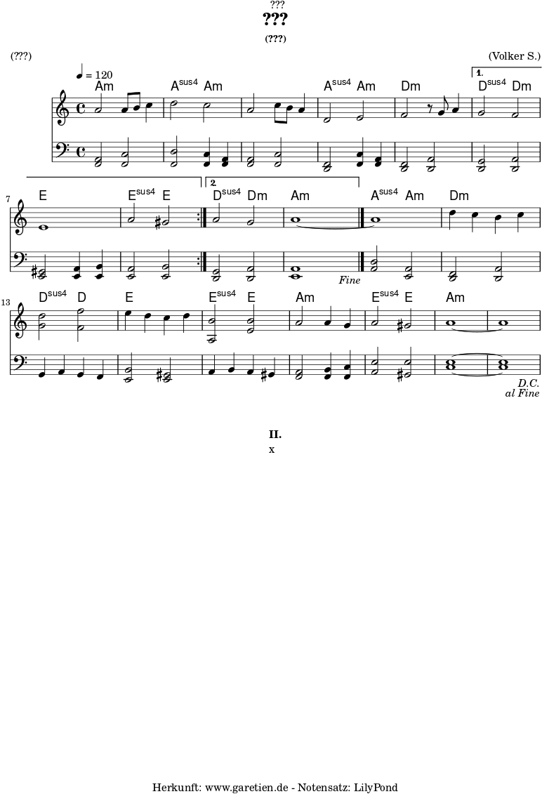 
\version "2.24.4"

\paper {
  print-page-number = ##f
}

\header{
  dedication = "🏰???"
  title = "???"
  subtitle = ""
  subsubtitle = "(???)"
  poet = ""
  meter = "(???)"
  composer = ""
  arranger = "(Volker S.)"
  tagline = "🏰 Herkunft: www.garetien.de - Notensatz: LilyPond 🏰"
}



myMusic = {
  <<

    \chords {
      \germanChords
      \set chordChanges=##t
      \set Staff.midiInstrument="brass section"
      \set Staff.midiMaximumVolume = #0.0
      \repeat segno 2 {
        \repeat volta 2 {
          a2:m a2:m | a2:sus a2:m |
          a2:m a2:m | a2:sus a2:m |
          d2:m d2:m | 
        }
        \alternative {
          { d2:sus d2:m | e2 e2 | e2:sus e2 | }
          { d2:sus d2:m | a2:m a2:m \fine |  }
        }
        a2:sus a2:m  |
        d2:m d2:m | d2:sus d2 |
        e2 e2 | e2:sus e2 |
        a2:m a2:m | e2:sus e2 |
        a1:m~ | a1:m |
      }
    }
    
    \new Staff \relative c'' {
      \clef treble
      \time 4/4
      \key a \minor
      \tempo 4=120
      \set Staff.midiInstrument="french horn"
      \repeat segno 2 {
        \repeat volta 2 {
          a2 a8 b8 c4 | d2 c2 |
          a2 c8 b8 a4 | d,2 e2 |
          f2 r8 g8 a4 | 
        }
        \alternative {
          { g2 f2 | e1 | a2 gis2 | }
          { a2 g2 | a1~ \fine | }
        }
        a1 | d4 c4 b4 c4 | <d g,>2 <f f,>2 |
        e4 d4 c4 d4 | <b a,>2 <b e,>2 |
        a2 a4 g4 | a2 gis2 | a1~ | a1 |
      }
    }   
%{    \addlyrics {
      \set stanza = "I. "
      x
    }
%}
    \new Staff \relative c {
      \clef bass
      \key a \minor
      \set Staff.midiInstrument="french horn"
      \repeat segno 2 {
        \repeat volta 2 {
          <a f>2 <f c'>2 | <d' f,>2 <c f,>4 <a f>4 |
          <a f>2 <f c'>2 | <d f>2 <c' f,>4 <a f>4 |
          <f d>2 <a d,>2 | 
        }
        \alternative {
          { <g d>2 <a d,>2 | <gis e>2 <a e>4 <b e,>4  | <a e>2 <b e,>2 | }
          { <g d>2 <a d,>2 | <a e>1 \fine | }
        }
        <d a>2 <e, a>2 | <d f>2 <d a'>2 | g4 a4 g4 f4 |
        <b e,>2 <e, gis>2 | a4 b4 a4 gis4 |
        <a f>2 <b f>4 <c f,>4 | <e a,>2 <e gis,>2 | <e c>1~ | <e c>1 |
      }  
    }
  >>
}

\score {
  \transpose c c {
    \myMusic
  }
  \layout { }
}


\markup {
  \fill-line {
    \hspace #1
    \column {
      \vspace #1
      \line { \bold { II.} }
      \line { x }
      \vspace #1
    }
    \hspace #1
  }
}


\score {
  \unfoldRepeats
  \transpose c c {
    \myMusic
   }
  \midi { }
}
